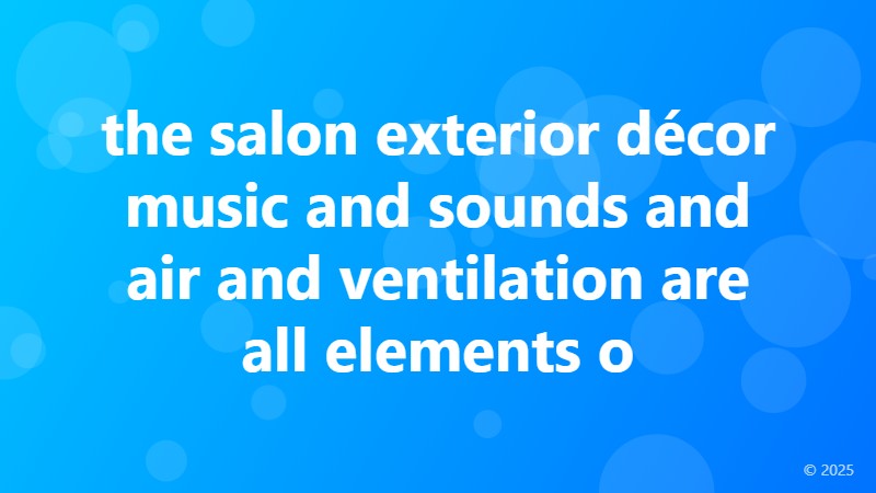 the salon exterior décor music and sounds and air and ventilation are all elements o